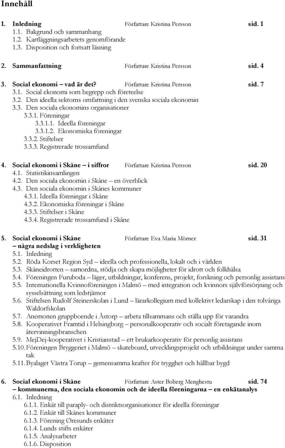 Den ideella sektorns omfattning i den svenska sociala ekonomin 3.3. Den sociala ekonomins organisationer 3.3.1. Föreningar 3.3.1.1. Ideella föreningar 3.3.1.2. Ekonomiska föreningar 3.3.2. Stiftelser 3.