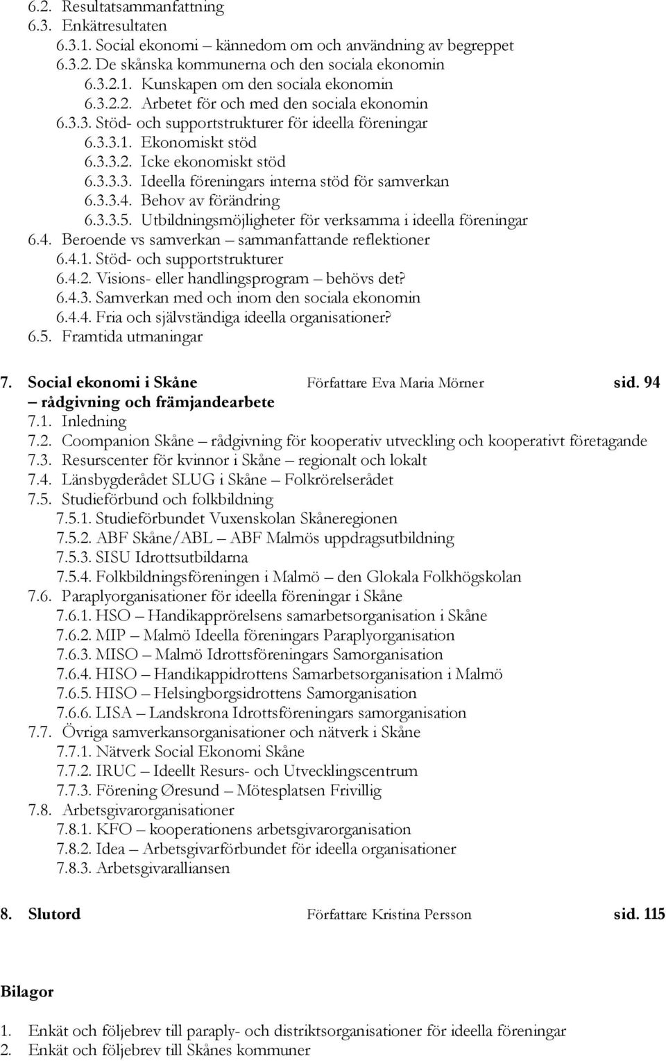 3.3.4. Behov av förändring 6.3.3.5. Utbildningsmöjligheter för verksamma i ideella föreningar 6.4. Beroende vs samverkan sammanfattande reflektioner 6.4.1. Stöd- och supportstrukturer 6.4.2.