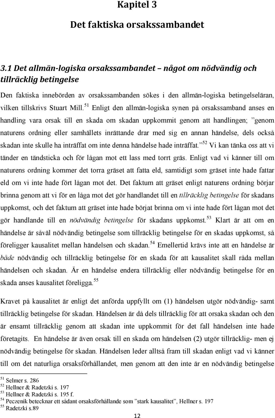 51 Enligt den allmän-logiska synen på orsakssamband anses en handling vara orsak till en skada om skadan uppkommit genom att handlingen; genom naturens ordning eller samhällets inrättande drar med