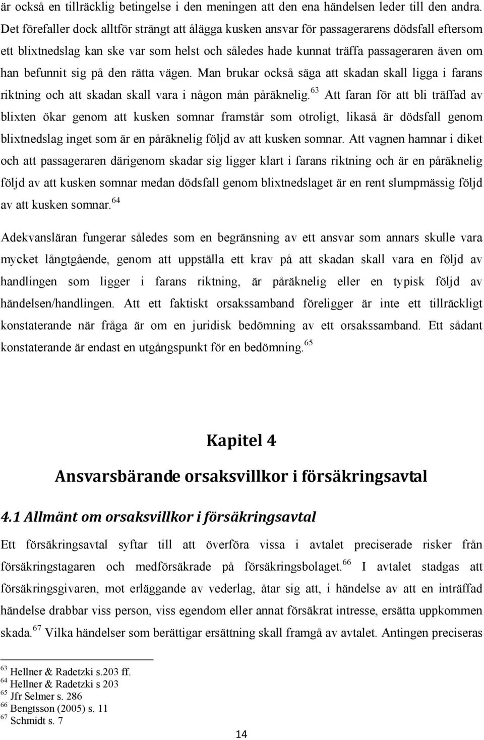 befunnit sig på den rätta vägen. Man brukar också säga att skadan skall ligga i farans riktning och att skadan skall vara i någon mån påräknelig.