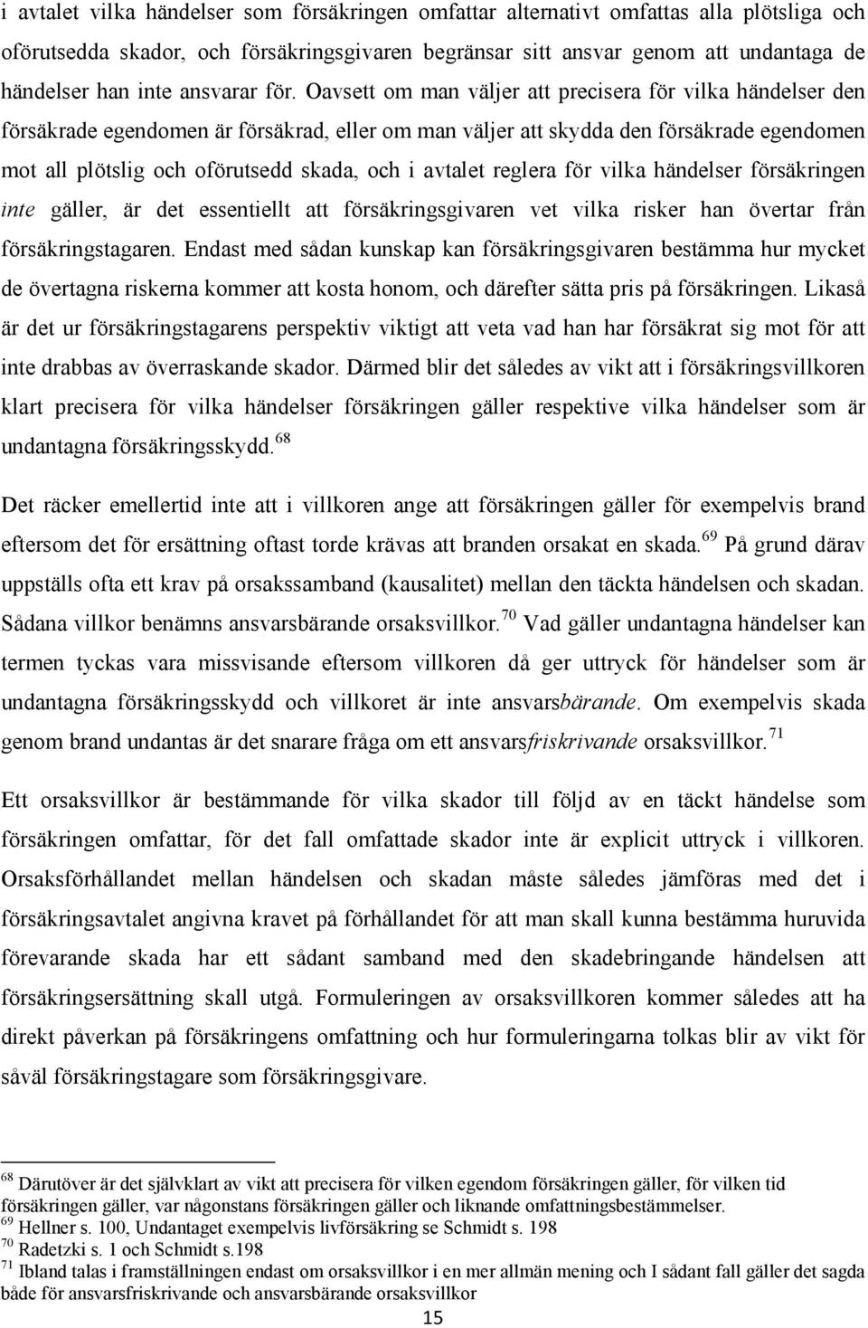 Oavsett om man väljer att precisera för vilka händelser den försäkrade egendomen är försäkrad, eller om man väljer att skydda den försäkrade egendomen mot all plötslig och oförutsedd skada, och i