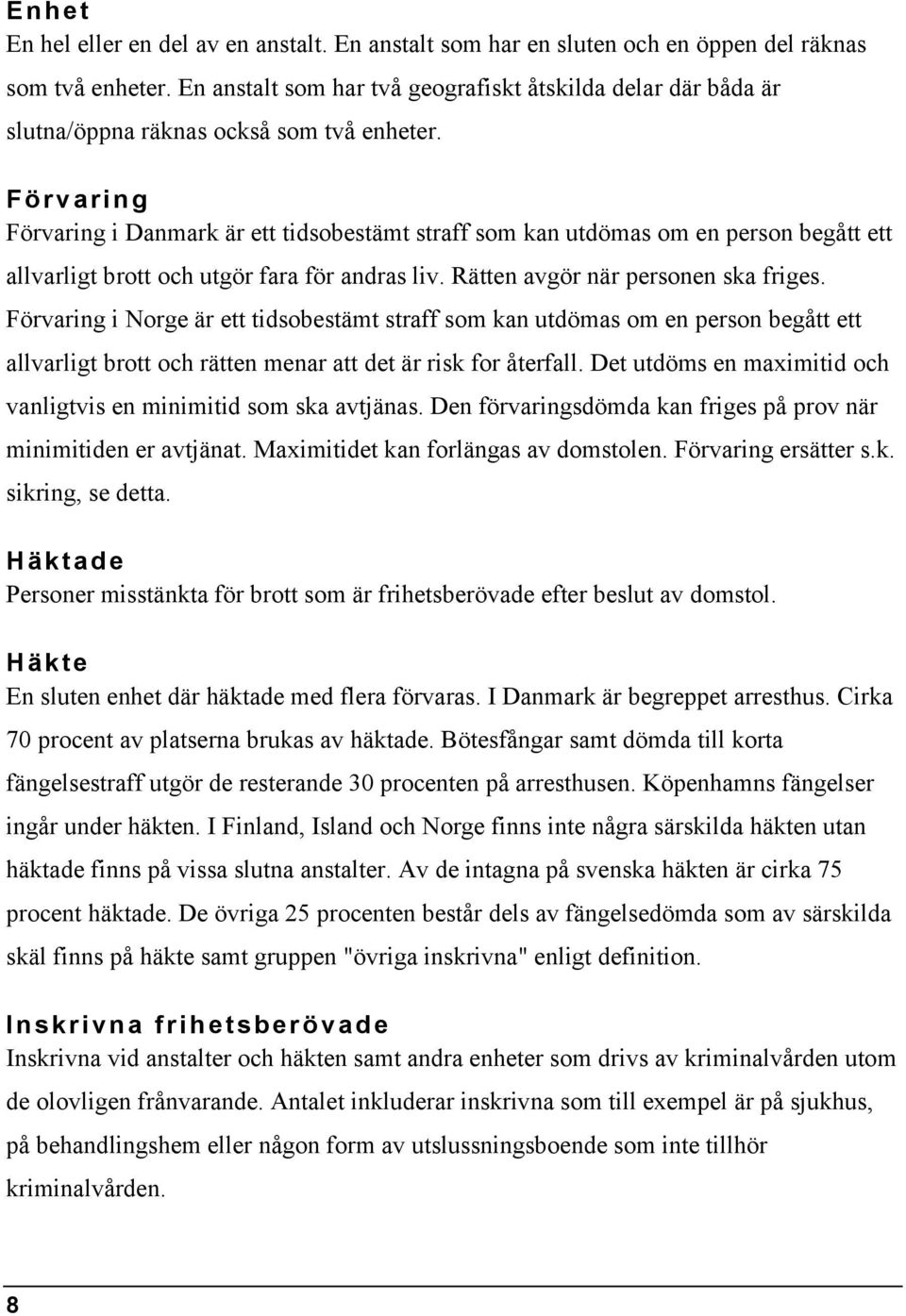 Förvaring Förvaring i Danmark är ett tidsobestämt straff som kan utdömas om en person begått ett allvarligt brott och utgör fara för andras liv. Rätten avgör när personen ska friges.