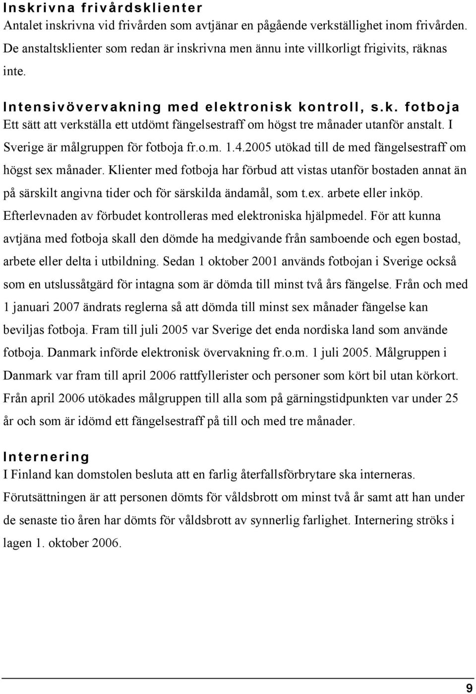 I Sverige är målgruppen för fotboja fr.o.m. 1.4.2005 utökad till de med fängelsestraff om högst sex månader.