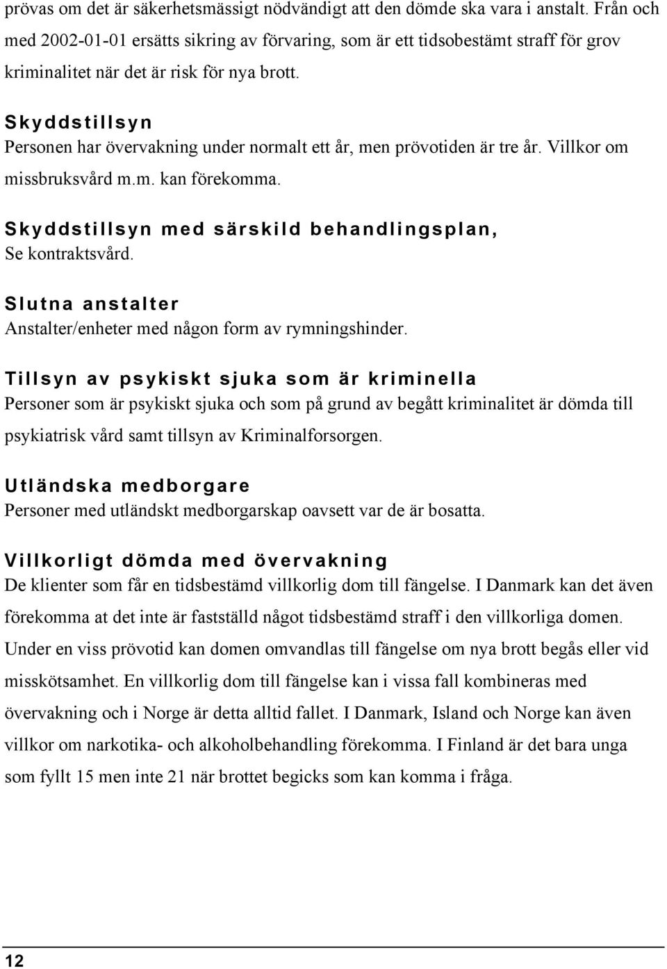 Skyddstillsyn Personen har övervakning under normalt ett år, men prövotiden är tre år. Villkor om missbruksvård m.m. kan förekomma. Skyddstillsyn med särskild behandlingsplan, Se kontraktsvård.