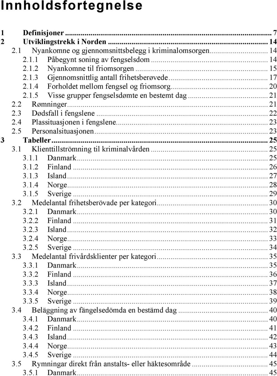 .. 22 2.4 Plassituasjonen i fengslene... 23 2.5 Personalsituasjonen... 23 3 Tabeller... 25 3.1 Klienttillströmning til kriminalvården... 25 3.1.1 Danmark... 25 3.1.2 Finland... 26 3.1.3 Island... 27 3.