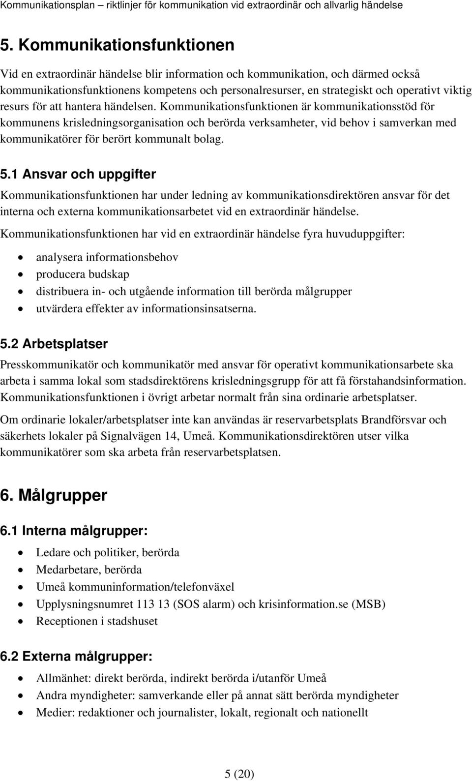 Kommunikationsfunktionen är kommunikationsstöd för kommunens krisledningsorganisation och berörda verksamheter, vid behov i samverkan med kommunikatörer för berört kommunalt bolag. 5.