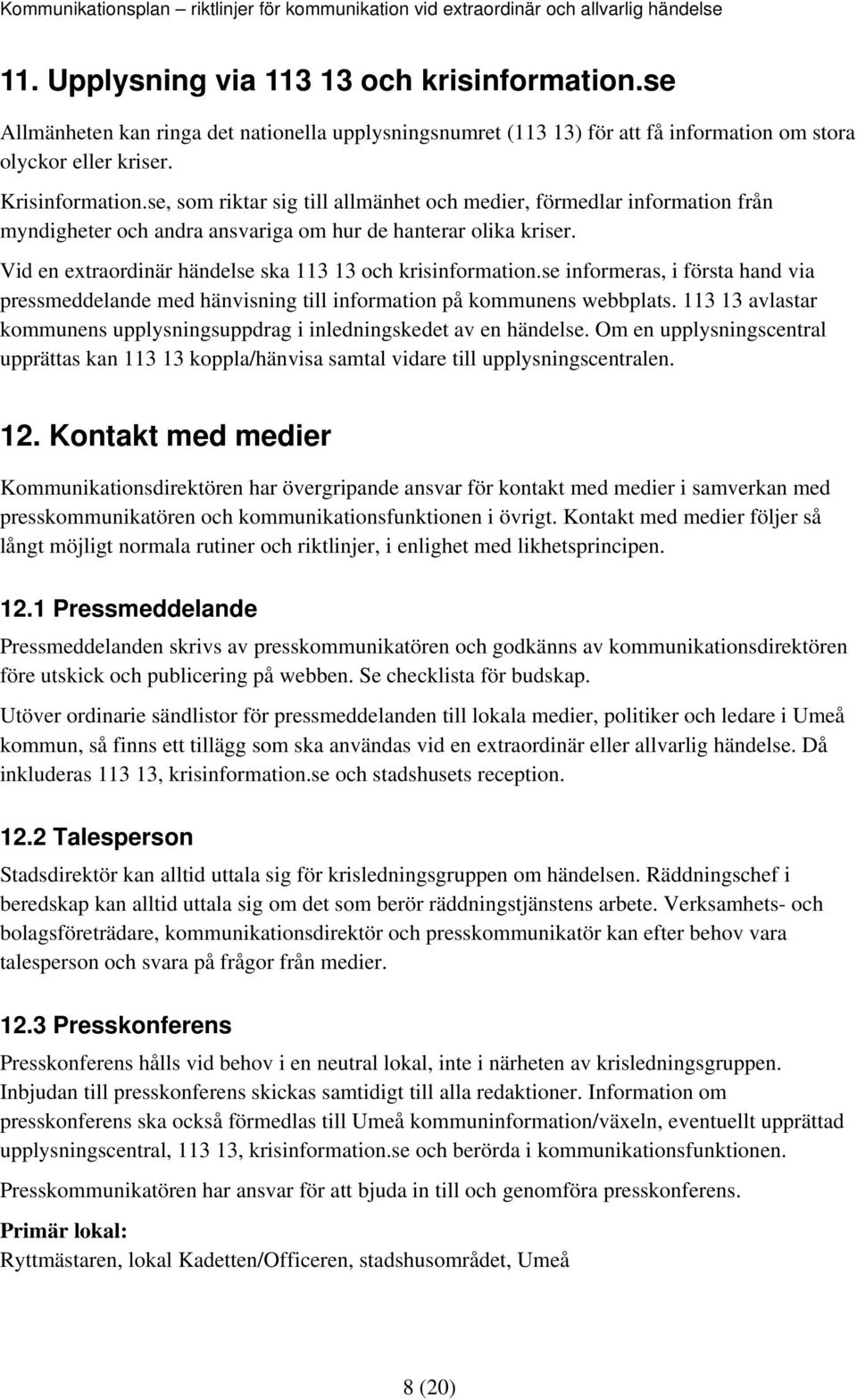 se informeras, i första hand via pressmeddelande med hänvisning till information på kommunens webbplats. 113 13 avlastar kommunens upplysningsuppdrag i inledningskedet av en händelse.