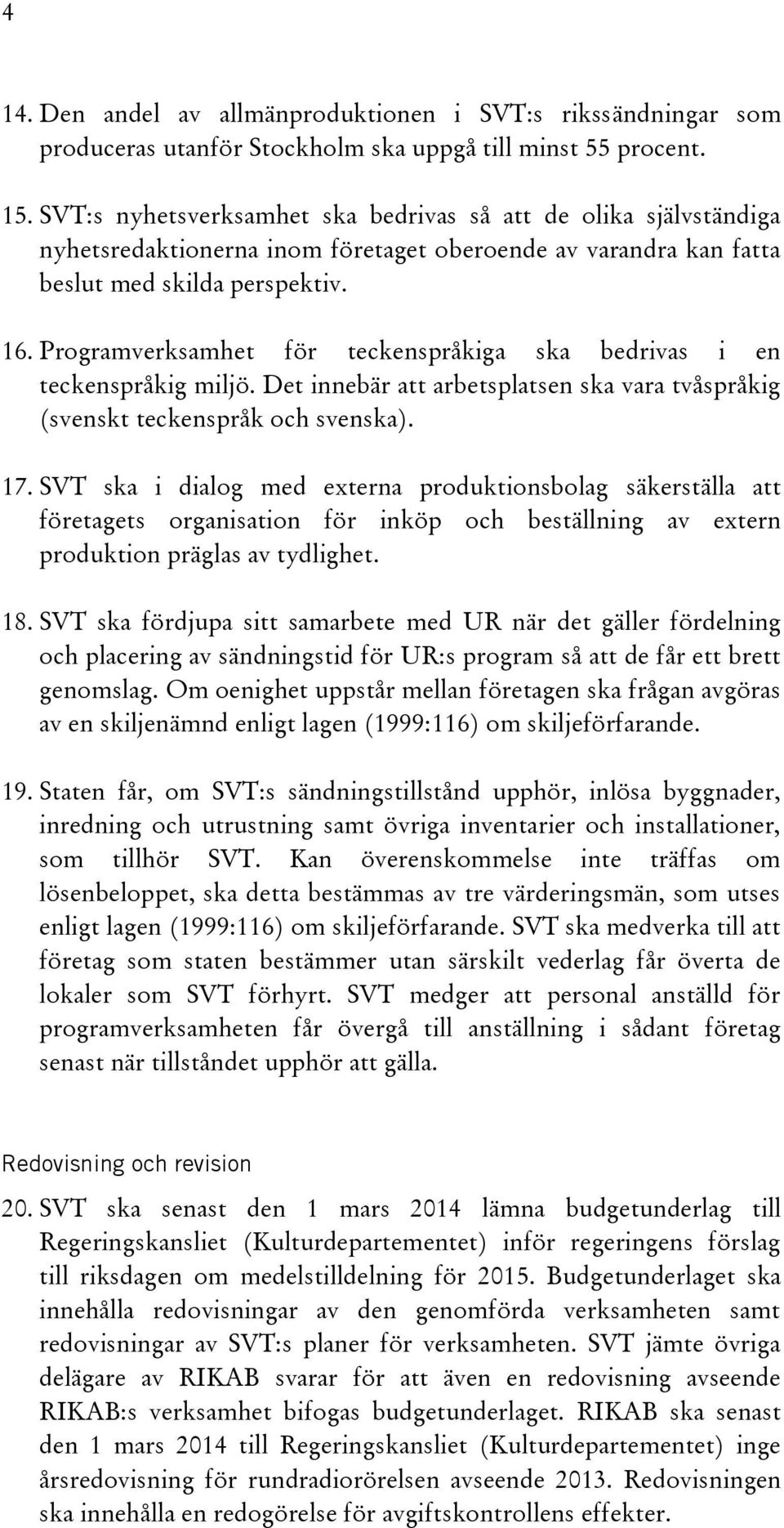 Programverksamhet för teckenspråkiga ska bedrivas i en teckenspråkig miljö. Det innebär att arbetsplatsen ska vara tvåspråkig (svenskt teckenspråk och svenska). 17.