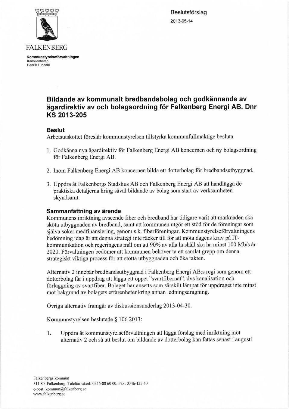 Godkänna nya ägardirektiv för Falkenberg Energi AB koncernen och ny bolagsordning för Falkenberg Energi AB. 2. Inom Falkenberg Energi AB koncernen bilda ett dotterbolag för bredbandsutbyggnad. 3.