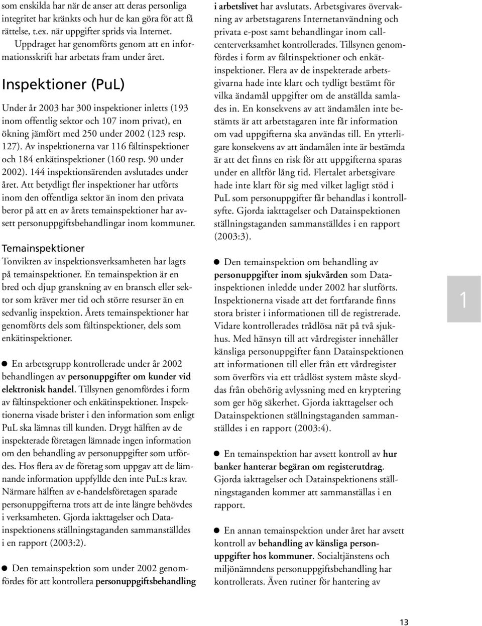 Inspektioner (PuL) Under år 2003 har 300 inspektioner inletts (193 inom offentlig sektor och 107 inom privat), en ökning jämfört med 250 under 2002 (123 resp. 127).