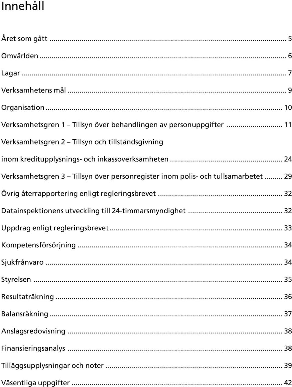 .. 24 Verksamhetsgren 3 Tillsyn över personregister inom polis- och tullsamarbetet... 29 Övrig återrapportering enligt regleringsbrevet.