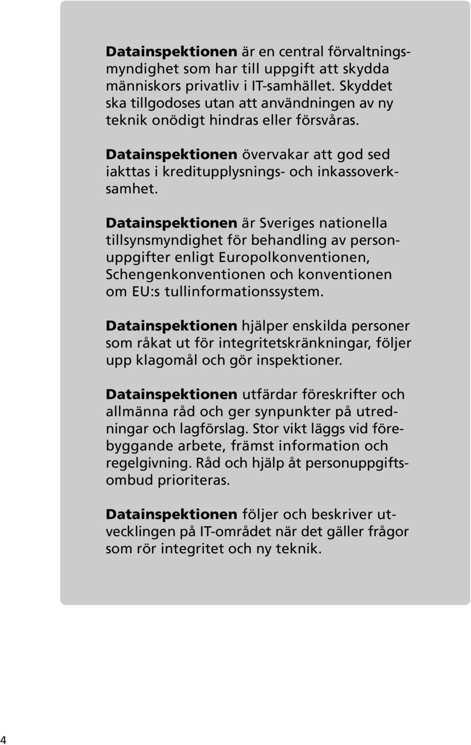 Datainspektionen är Sveriges nationella tillsynsmyndighet för behandling av personuppgifter enligt Europolkonventionen, Schengenkonventionen och konventionen om EU:s tullinformationssystem.