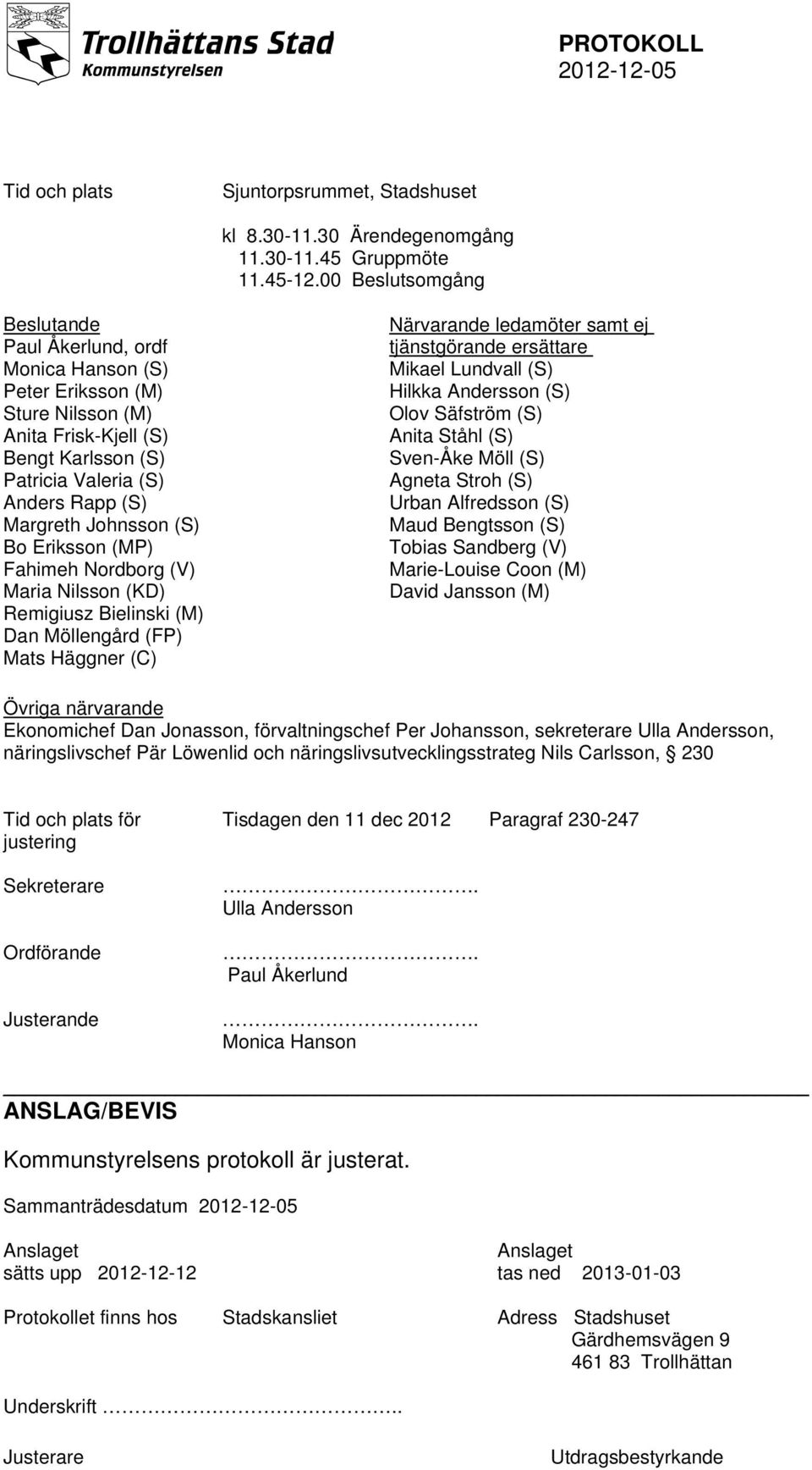 (S) Bo Eriksson (MP) Fahimeh Nordborg (V) Maria Nilsson (KD) Remigiusz Bielinski (M) Dan Möllengård (FP) Mats Häggner (C) Närvarande ledamöter samt ej tjänstgörande ersättare Mikael Lundvall (S)