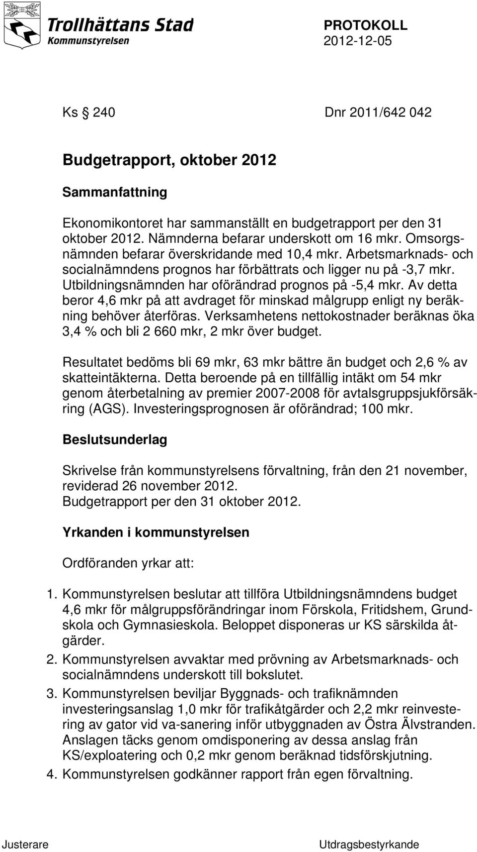 Av detta beror 4,6 mkr på att avdraget för minskad målgrupp enligt ny beräkning behöver återföras. Verksamhetens nettokostnader beräknas öka 3,4 % och bli 2 660 mkr, 2 mkr över budget.