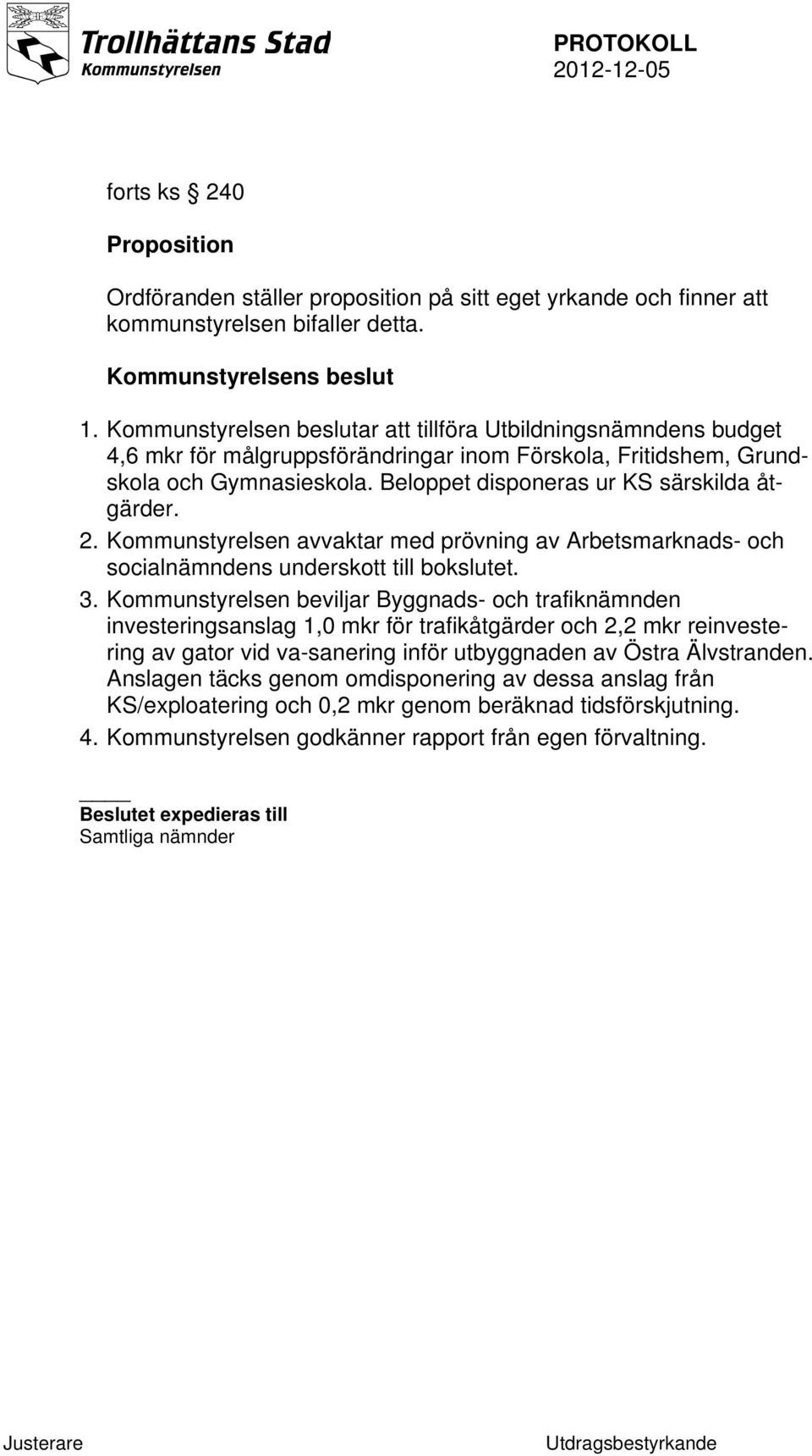 Beloppet disponeras ur KS särskilda åtgärder. 2. Kommunstyrelsen avvaktar med prövning av Arbetsmarknads- och socialnämndens underskott till bokslutet. 3.