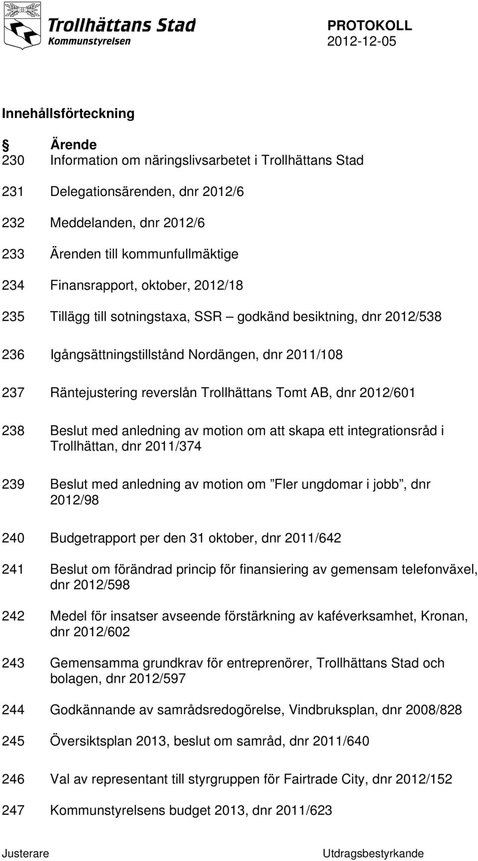 AB, dnr 2012/601 238 Beslut med anledning av motion om att skapa ett integrationsråd i Trollhättan, dnr 2011/374 239 Beslut med anledning av motion om Fler ungdomar i jobb, dnr 2012/98 240