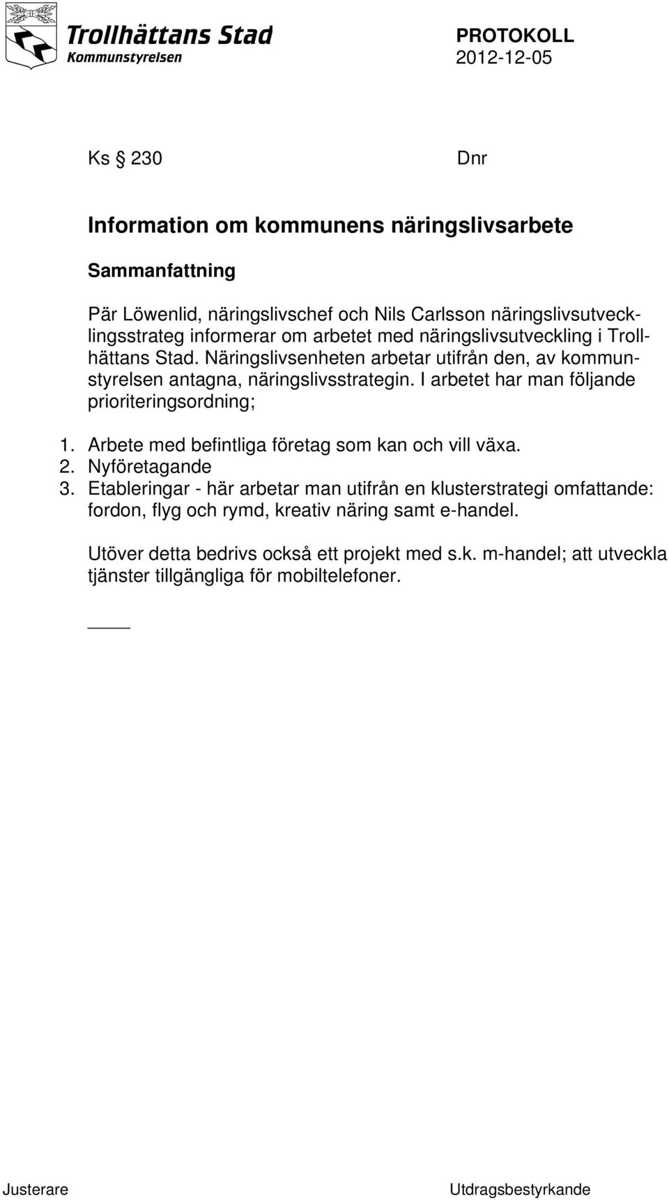 I arbetet har man följande prioriteringsordning; 1. Arbete med befintliga företag som kan och vill växa. 2. Nyföretagande 3.