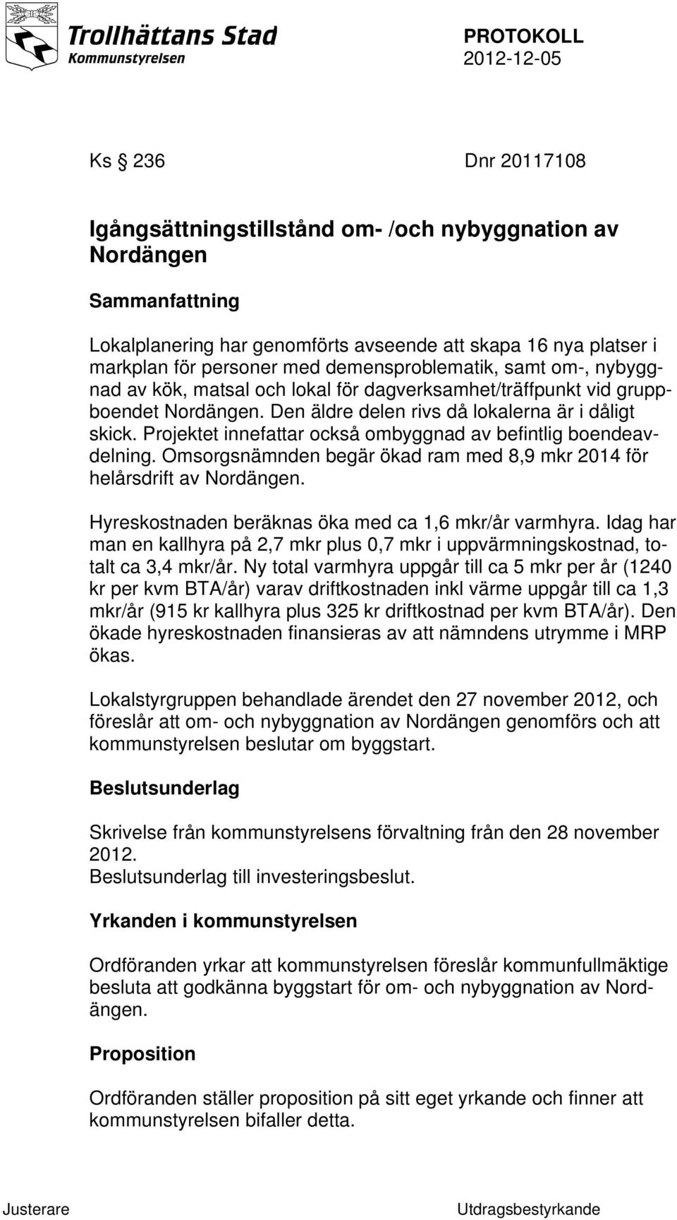 Projektet innefattar också ombyggnad av befintlig boendeavdelning. Omsorgsnämnden begär ökad ram med 8,9 mkr 2014 för helårsdrift av Nordängen. Hyreskostnaden beräknas öka med ca 1,6 mkr/år varmhyra.