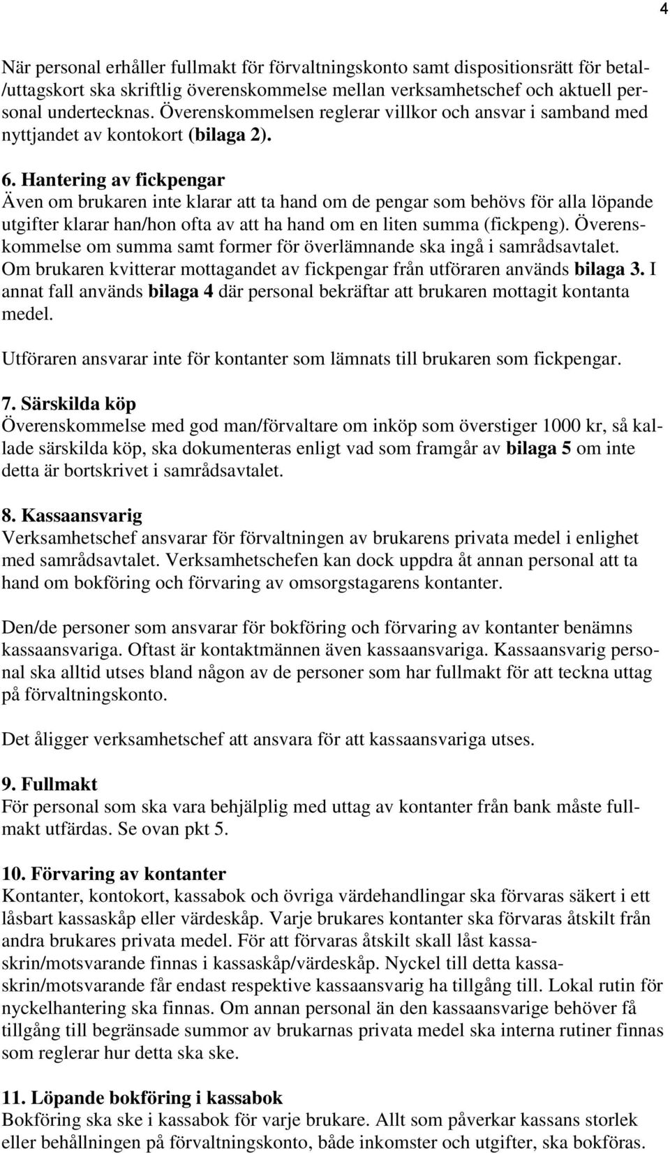 Hantering av fickpengar Även om brukaren inte klarar att ta hand om de pengar som behövs för alla löpande utgifter klarar han/hon ofta av att ha hand om en liten summa (fickpeng).