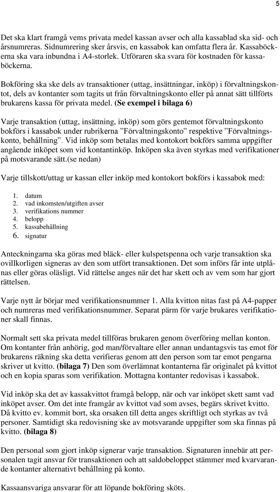 Bokföring ska ske dels av transaktioner (uttag, insättningar, inköp) i förvaltningskontot, dels av kontanter som tagits ut från förvaltningskonto eller på annat sätt tillförts brukarens kassa för