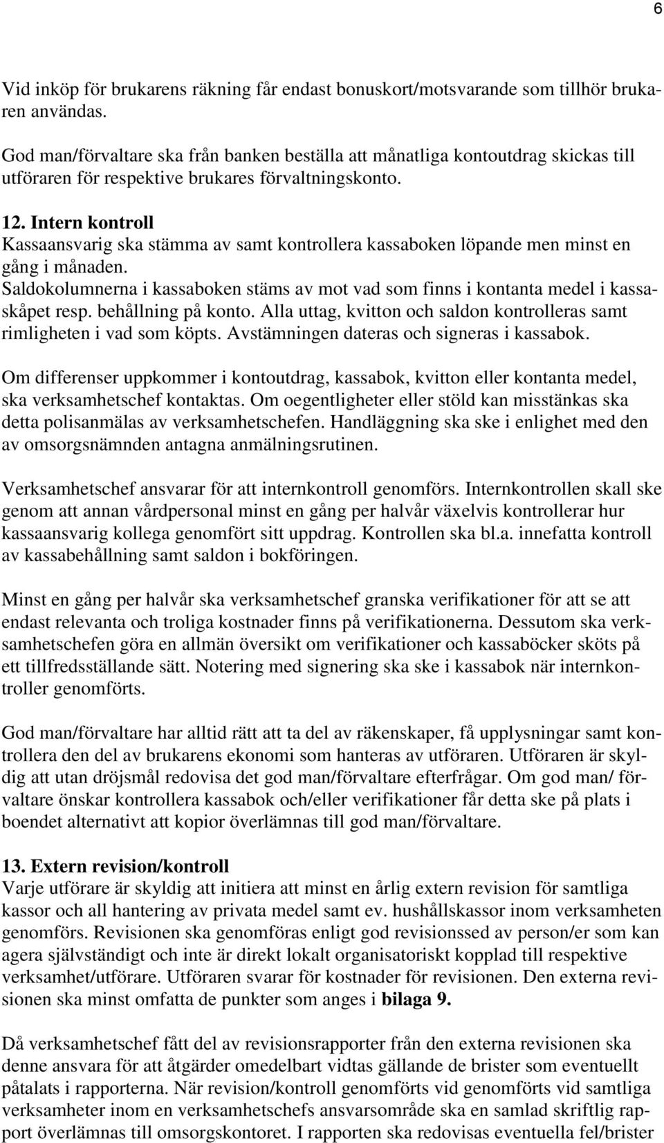 Intern kontroll Kassaansvarig ska stämma av samt kontrollera kassaboken löpande men minst en gång i månaden.