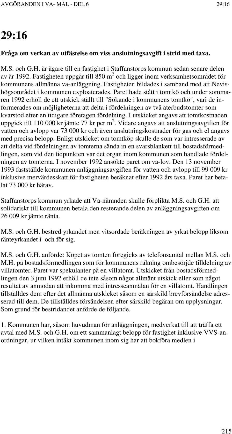 Paret hade stått i tomtkö och under sommaren 1992 erhöll de ett utskick ställt till "Sökande i kommunens tomtkö", vari de informerades om möjligheterna att delta i fördelningen av två återbudstomter