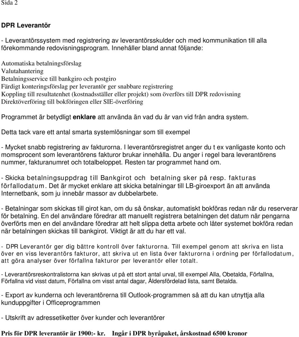 till resultatenhet (kostnadsställer eller projekt) som överförs till DPR redovisning Direktöverföring till bokföringen eller SIE-överföring Programmet är betydligt enklare att använda än vad du är