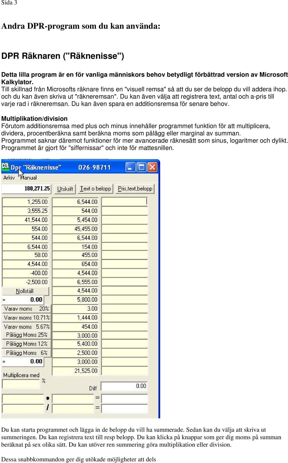 Du kan även välja att registrera text, antal och a-pris till varje rad i räkneremsan. Du kan även spara en additionsremsa för senare behov.