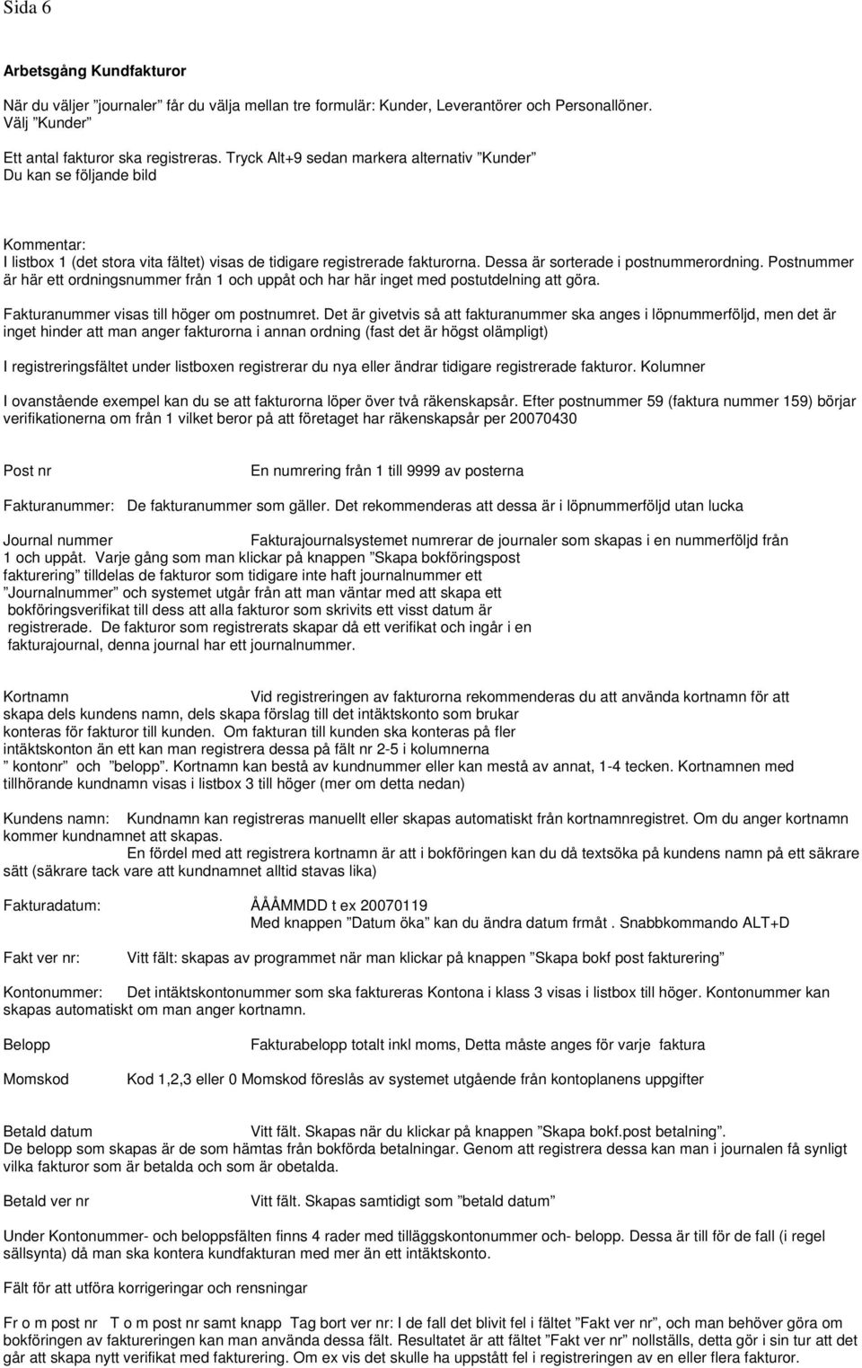 Postnummer är här ett ordningsnummer från 1 och uppåt och har här inget med postutdelning att göra. Fakturanummer visas till höger om postnumret.