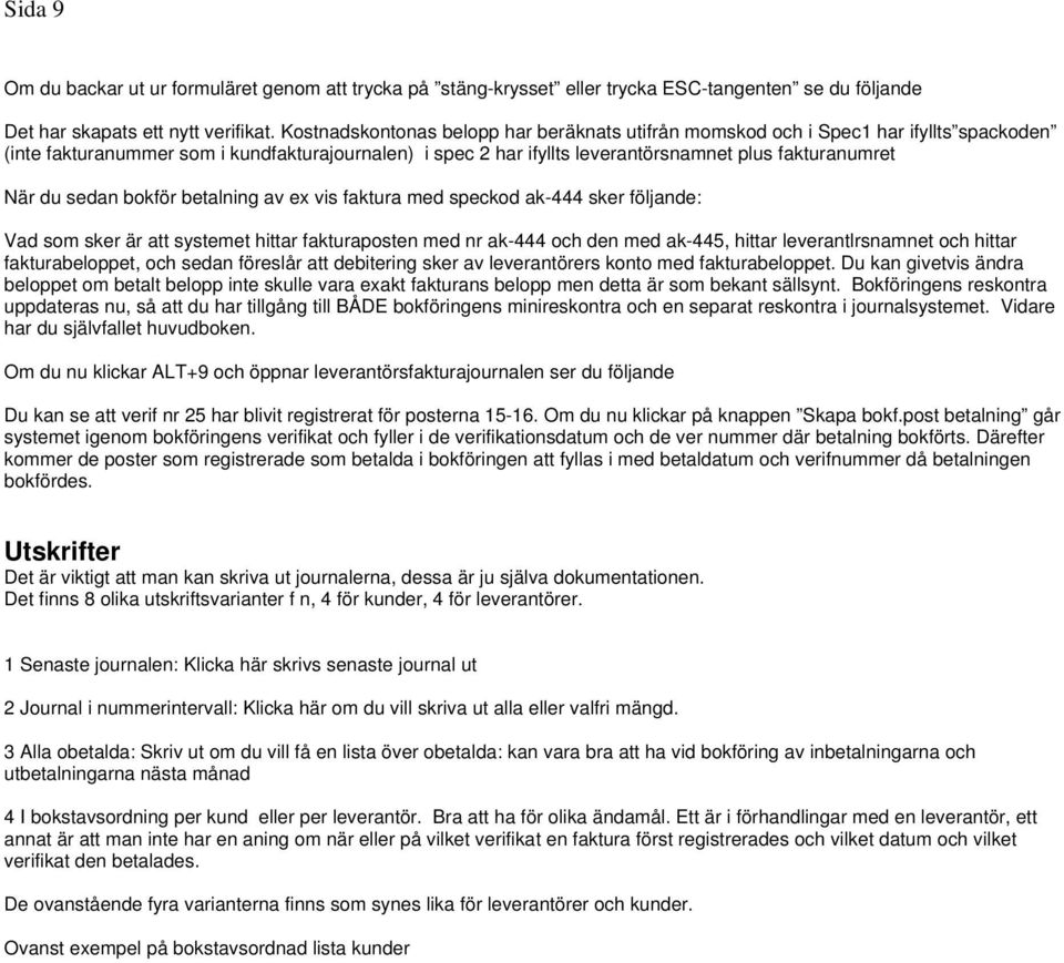 du sedan bokför betalning av ex vis faktura med speckod ak-444 sker följande: Vad som sker är att systemet hittar fakturaposten med nr ak-444 och den med ak-445, hittar leverantlrsnamnet och hittar