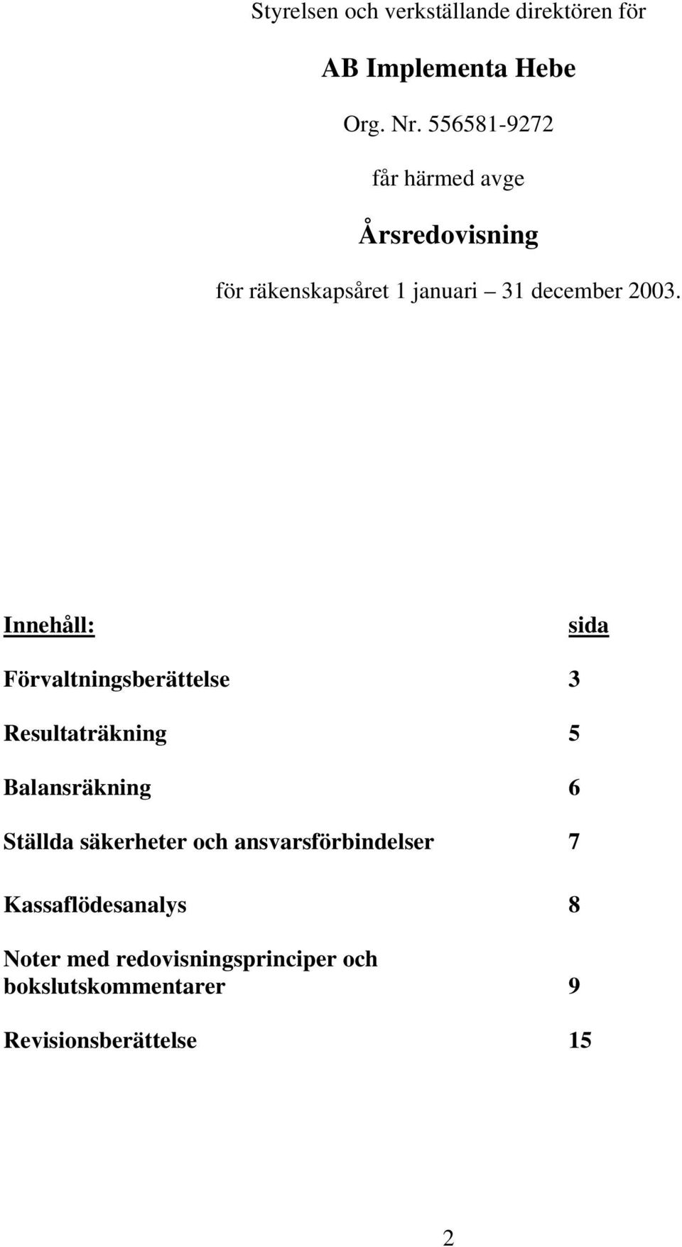 Innehåll: sida Förvaltningsberättelse 3 Resultaträkning 5 Balansräkning 6 Ställda säkerheter