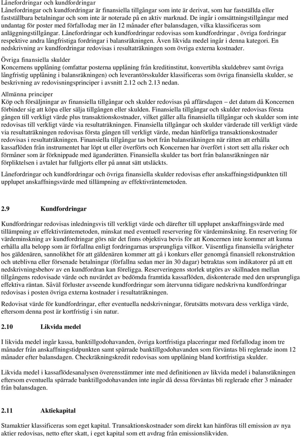 Lånefordringar och kundfordringar redovisas som kundfordringar, övriga fordringar respektive andra långfristiga fordringar i balansräkningen. Även likvida medel ingår i denna kategori.