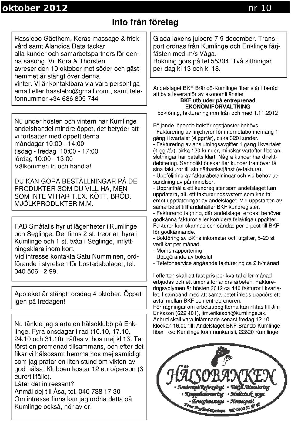 com, samt telefonnummer +34 686 805 744 Nu under hösten och vintern har Kumlinge andelshandel mindre öppet, det betyder att vi fortsätter med öppettiderna måndagar 10:00-14:00 tisdag - fredag