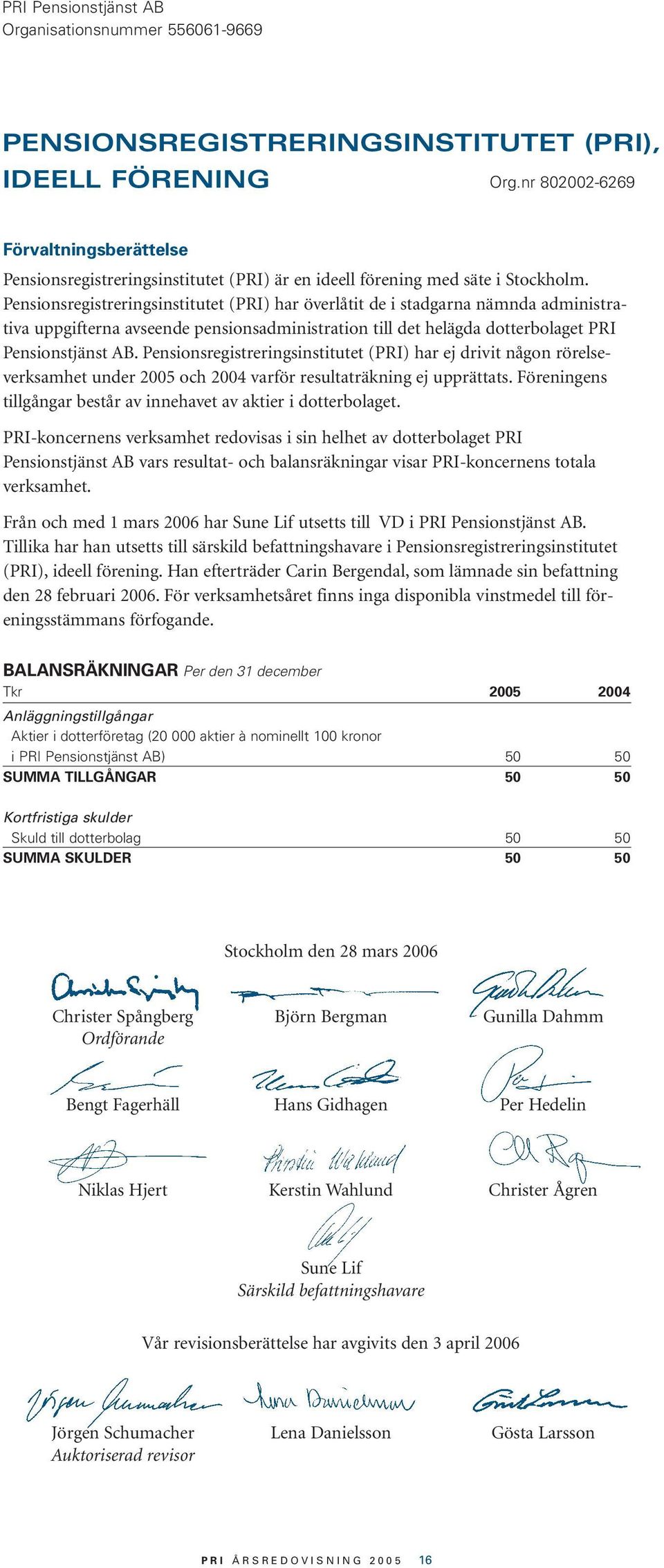 Pensionsregistreringsinstitutet (PRI) har ej drivit någon rörelseverksamhet under 2005 och 2004 varför resultaträkning ej upprättats.