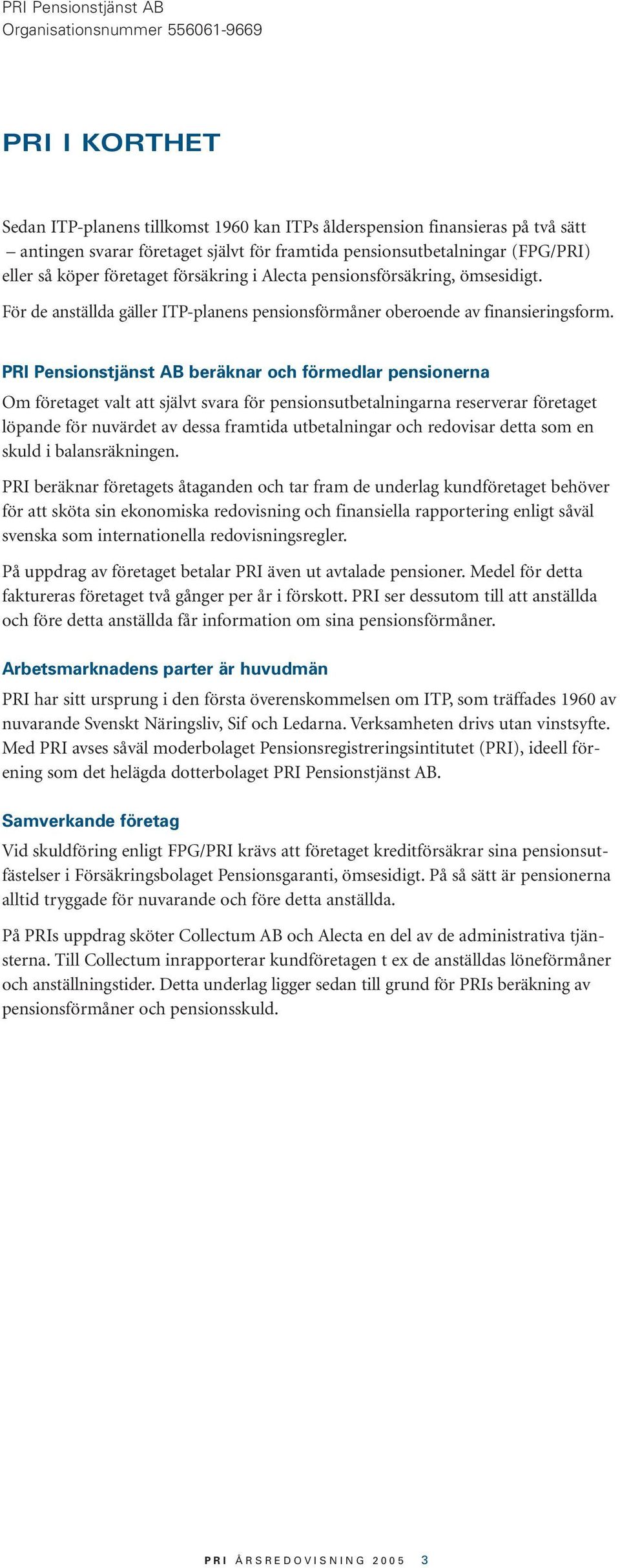 PRI Pensionstjänst AB beräknar och förmedlar pensionerna Om företaget valt att självt svara för pensionsutbetalningarna reserverar företaget löpande för nuvärdet av dessa framtida utbetalningar och