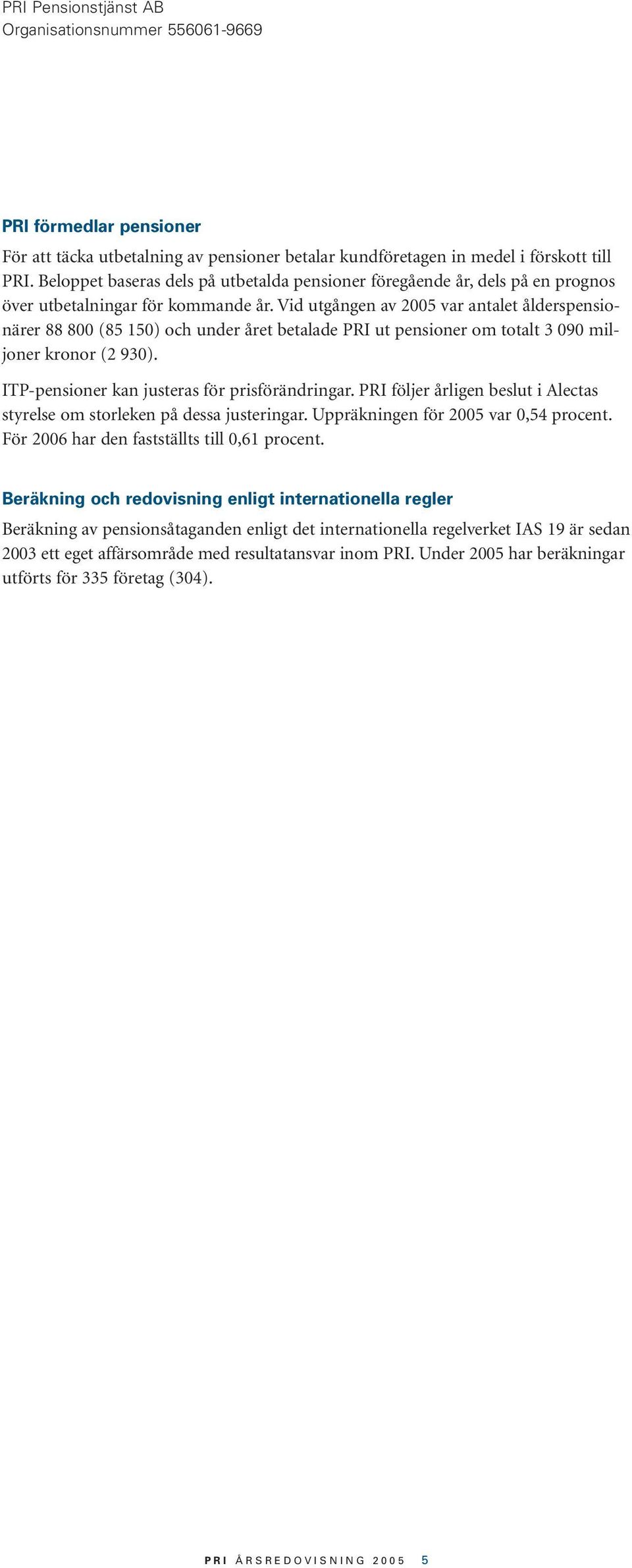 Vid utgången av 2005 var antalet ålderspensionärer 88 800 (85 150) och under året betalade PRI ut pensioner om totalt 3 090 miljoner kronor (2 930). ITP-pensioner kan justeras för prisförändringar.