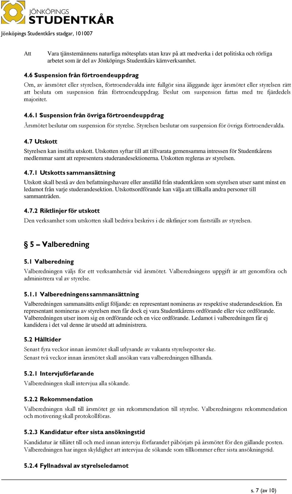 Beslut om suspension fattas med tre fjärdedels majoritet. 4.6.1 Suspension från övriga förtroendeuppdrag Årsmötet beslutar om suspension för styrelse.