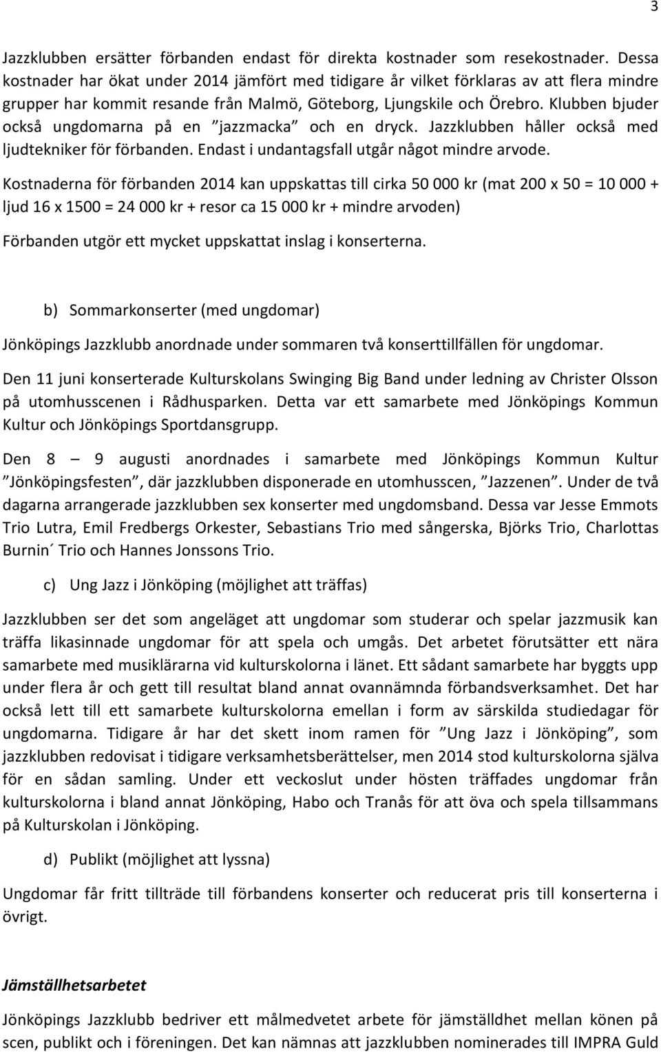 Klubben bjuder också ungdomarna på en jazzmacka och en dryck. Jazzklubben håller också med ljudtekniker för förbanden. Endast i undantagsfall utgår något mindre arvode.