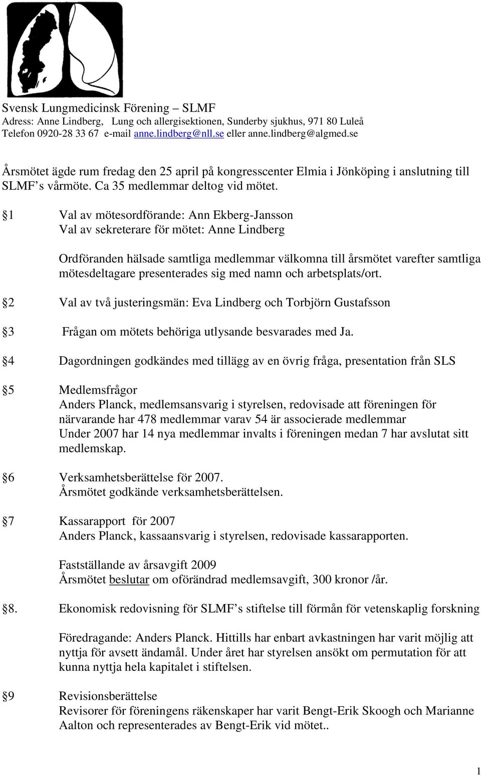 1 Val av mötesordförande: Ann Ekberg-Jansson Val av sekreterare för mötet: Anne Lindberg Ordföranden hälsade samtliga medlemmar välkomna till årsmötet varefter samtliga mötesdeltagare presenterades