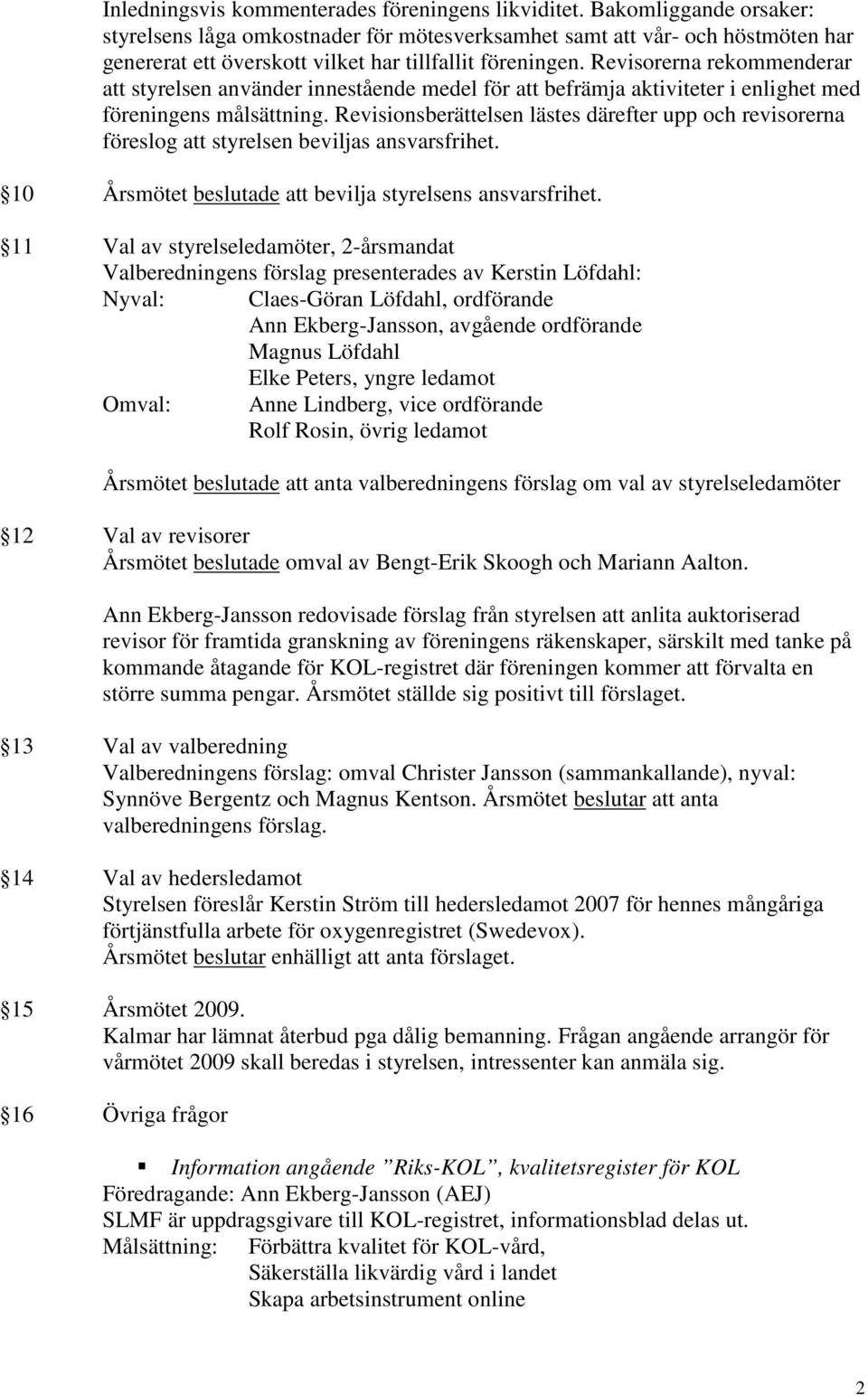 Revisorerna rekommenderar att styrelsen använder innestående medel för att befrämja aktiviteter i enlighet med föreningens målsättning.