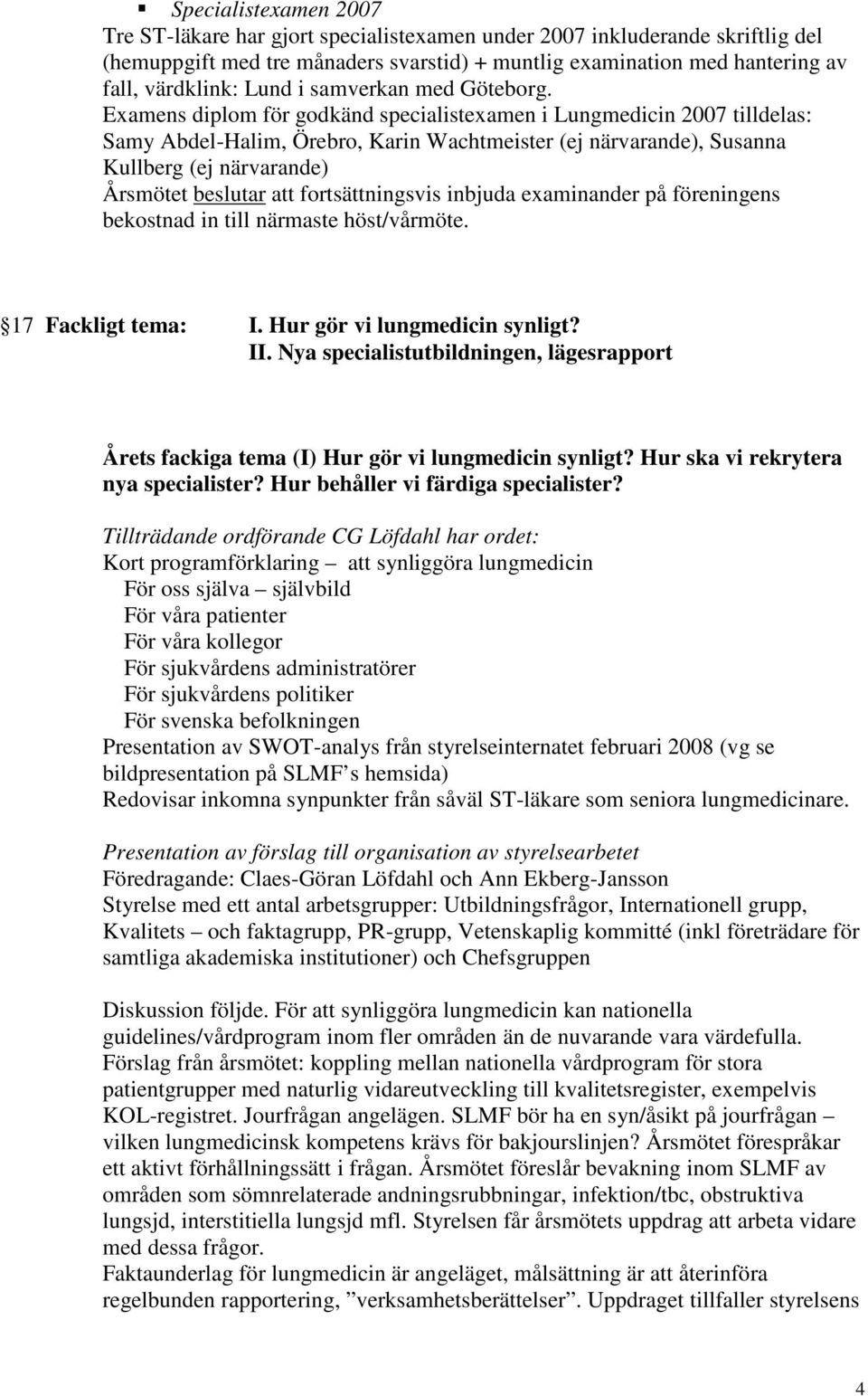 Examens diplom för godkänd specialistexamen i Lungmedicin 2007 tilldelas: Samy Abdel-Halim, Örebro, Karin Wachtmeister (ej närvarande), Susanna Kullberg (ej närvarande) Årsmötet beslutar att