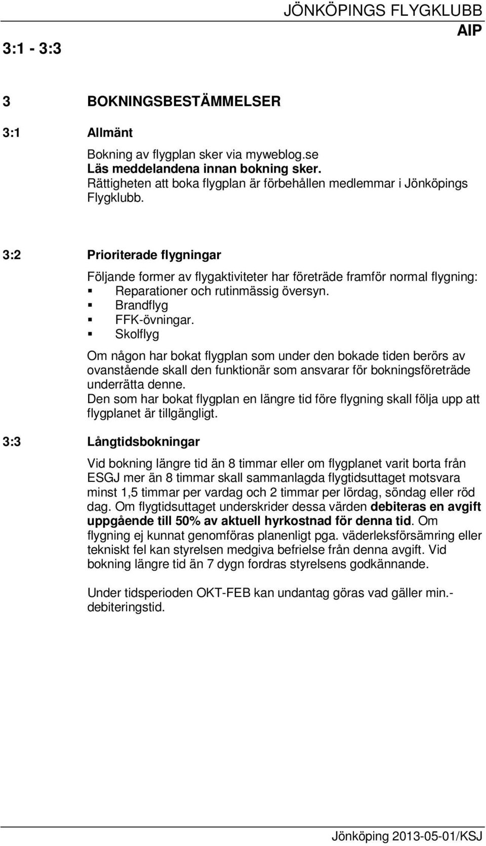 Skolflyg Om någon har bokat flygplan som under den bokade tiden berörs av ovanstående skall den funktionär som ansvarar för bokningsföreträde underrätta denne.