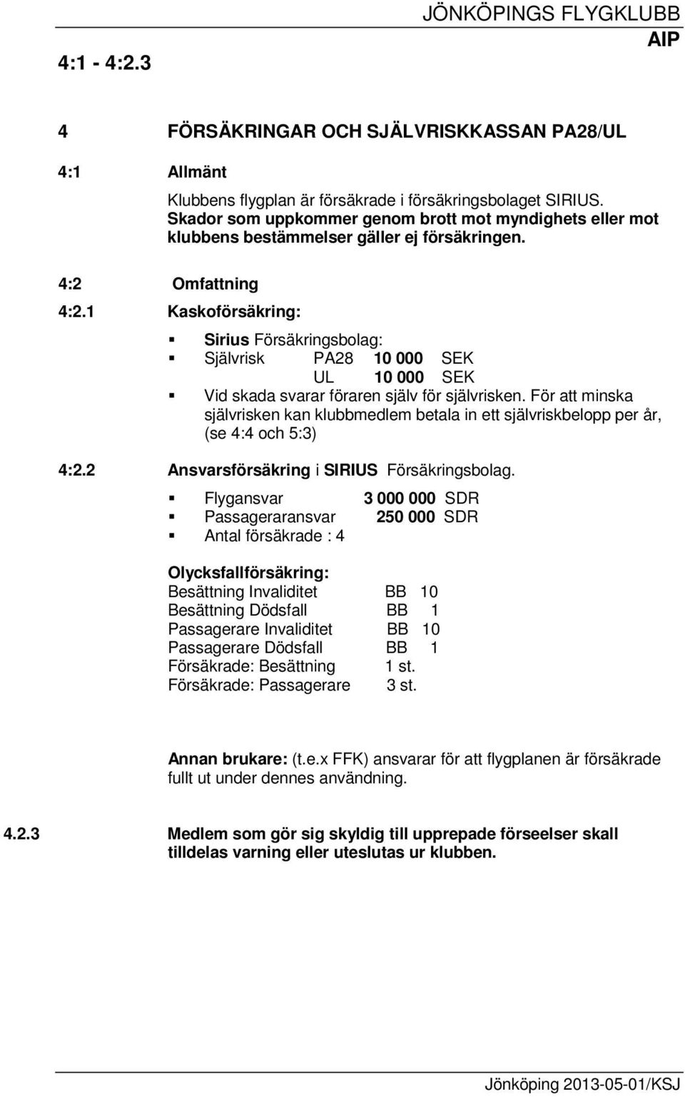 1 Kaskoförsäkring: Sirius Försäkringsbolag: Självrisk PA28 10 000 SEK UL 10 000 SEK Vid skada svarar föraren själv för självrisken.