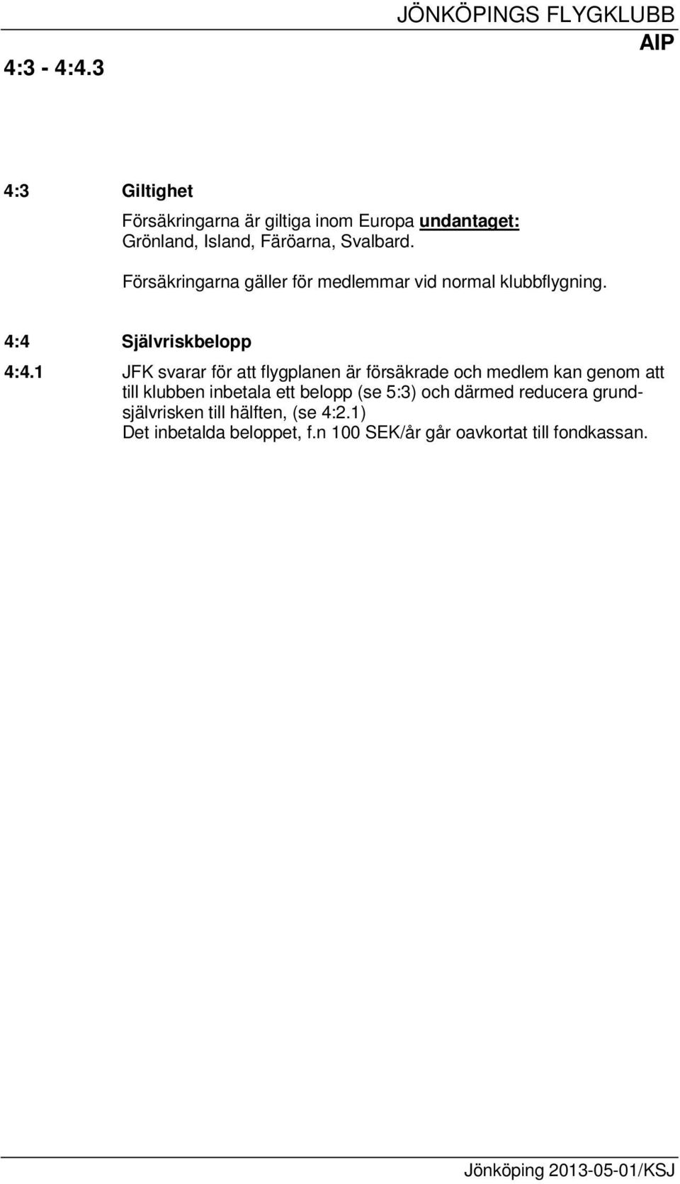 1 JFK svarar för att flygplanen är försäkrade och medlem kan genom att till klubben inbetala ett belopp (se