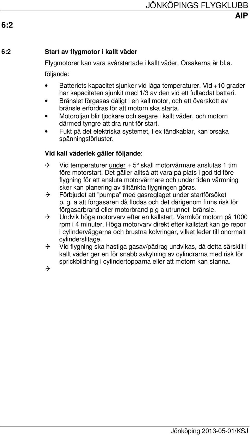 Motoroljan blir tjockare och segare i kallt väder, och motorn därmed tyngre att dra runt för start. Fukt på det elektriska systemet, t ex tändkablar, kan orsaka spänningsförluster.