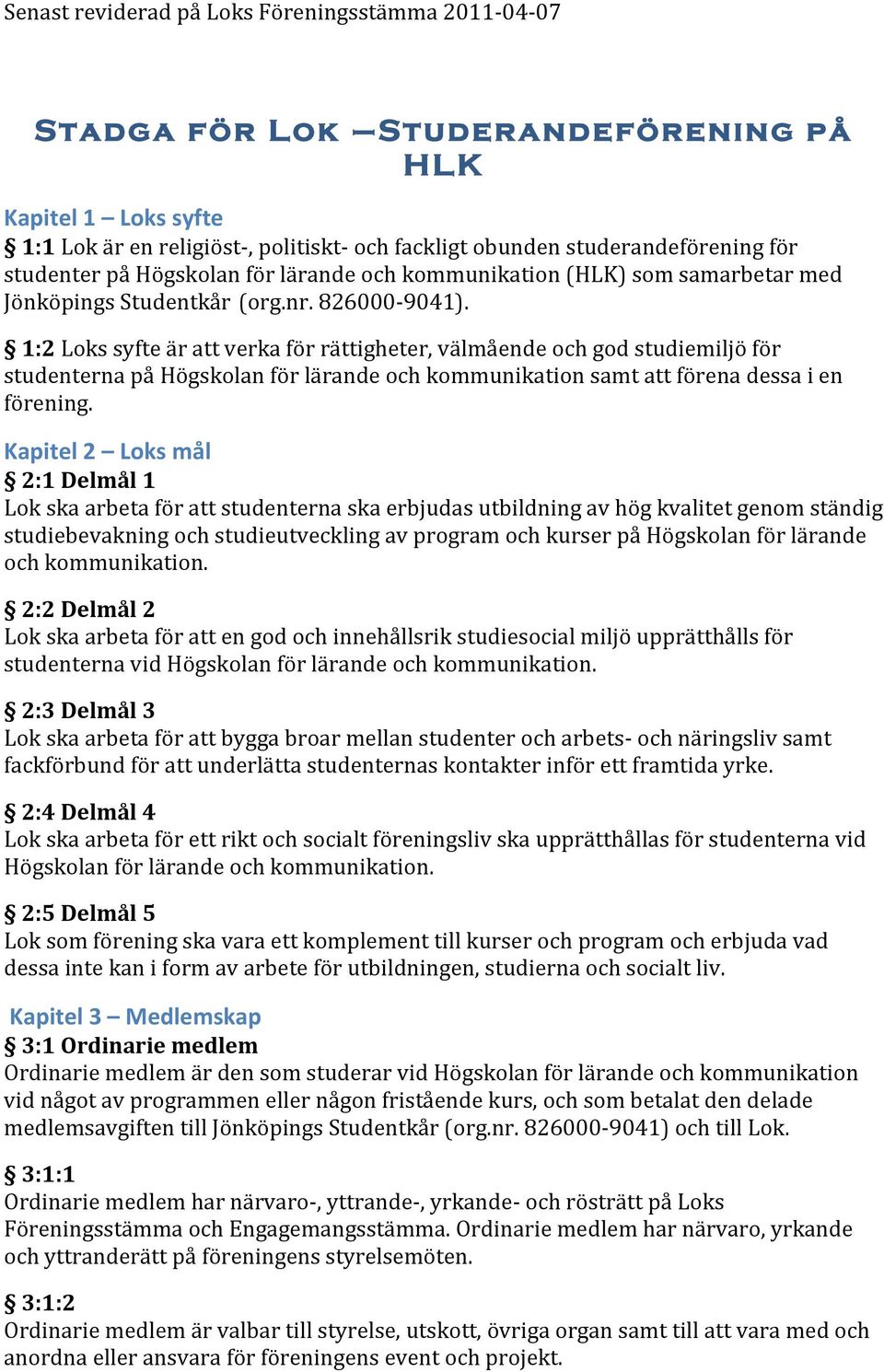 1:2 Loks syfte är att verka för rättigheter, välmående och god studiemiljö för studenterna på Högskolan för lärande och kommunikation samt att förena dessa i en förening.