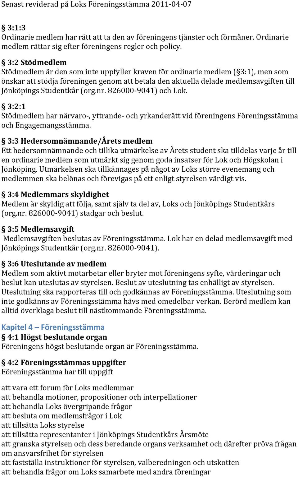 Studentkår (org.nr. 826000-9041) och Lok. 3:2:1 Stödmedlem har närvaro-, yttrande- och yrkanderätt vid föreningens Föreningsstämma och Engagemangsstämma.