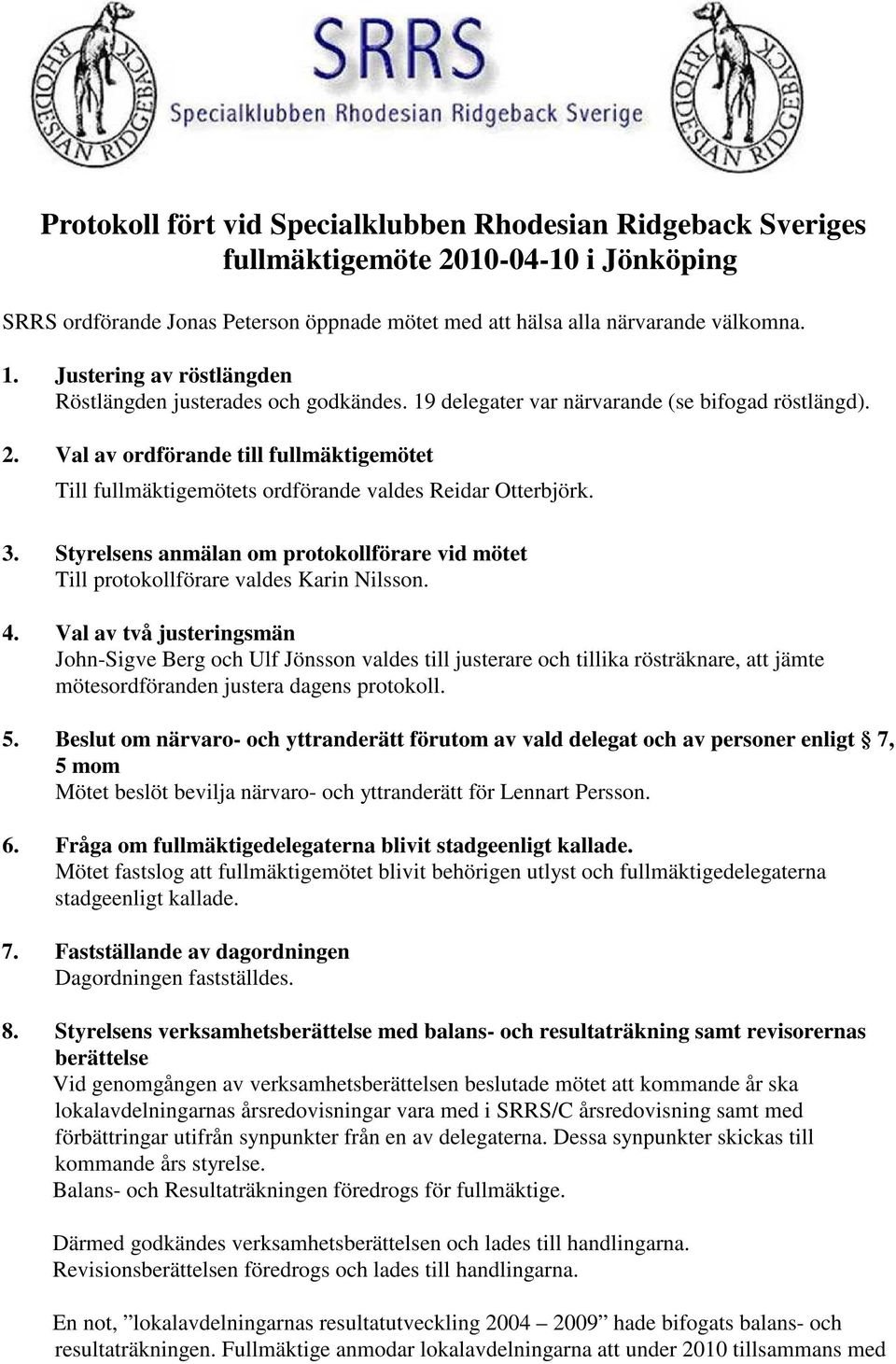 Val av ordförande till fullmäktigemötet Till fullmäktigemötets ordförande valdes Reidar Otterbjörk. 3. Styrelsens anmälan om protokollförare vid mötet Till protokollförare valdes Karin Nilsson. 4.