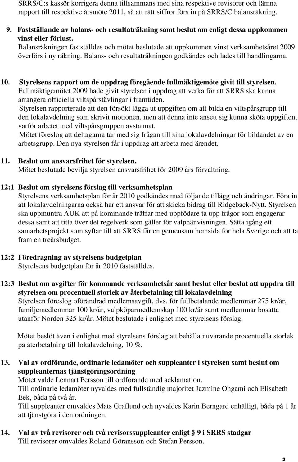 Balansräkningen fastställdes och mötet beslutade att uppkommen vinst verksamhetsåret 2009 överförs i ny räkning. Balans- och resultaträkningen godkändes och lades till handlingarna. 10.