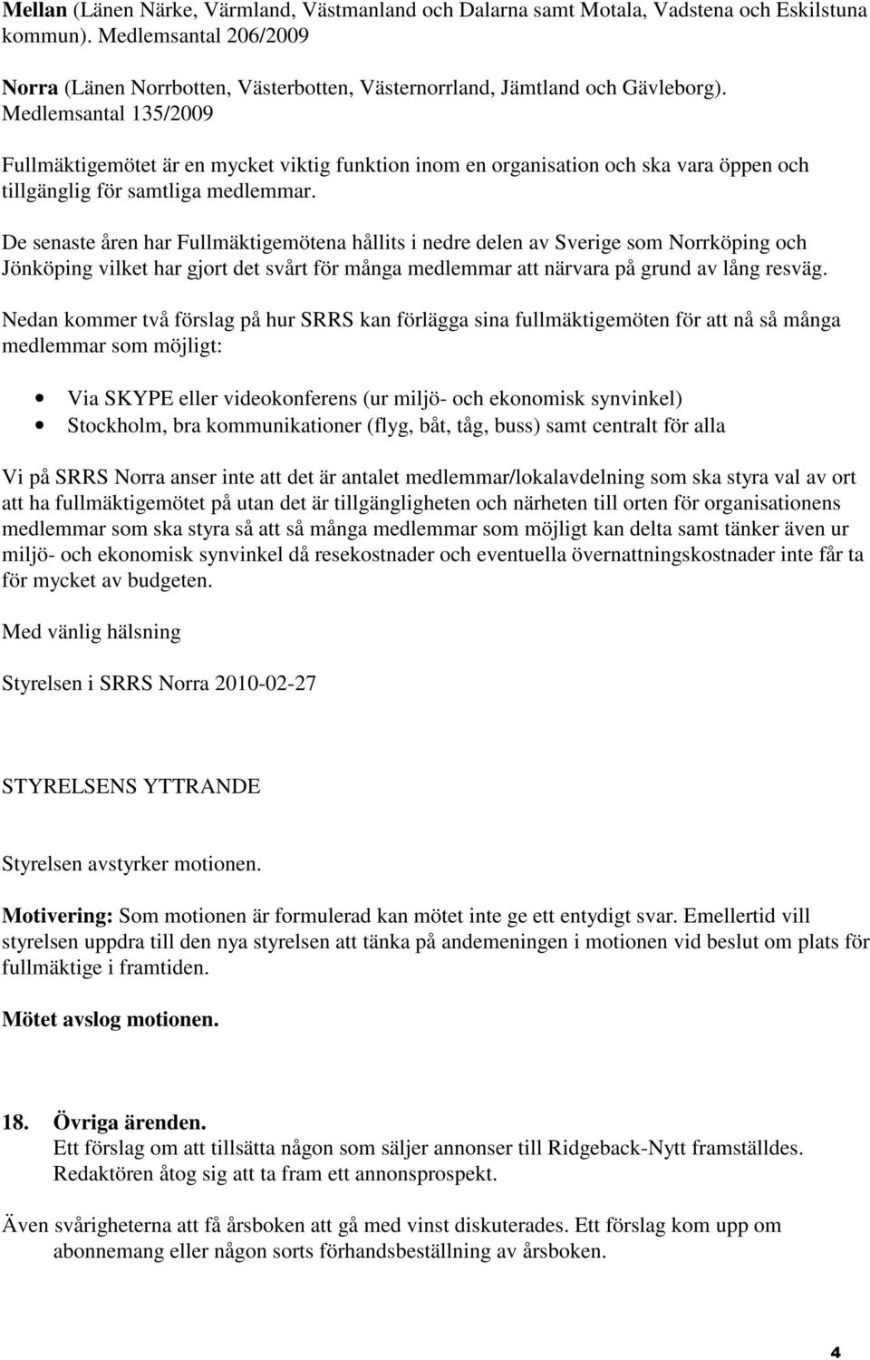 Medlemsantal 135/2009 Fullmäktigemötet är en mycket viktig funktion inom en organisation och ska vara öppen och tillgänglig för samtliga medlemmar.